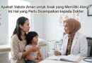 Apakah Vaksin Aman untuk Anak yang Memiliki Alergi? Ini Hal yang Perlu Disampaikan kepada Dokter