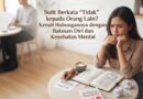Sulit Berkata “Tidak” kepada Orang Lain? Kenali Hubungannya dengan Batasan Diri dan Kesehatan Mental